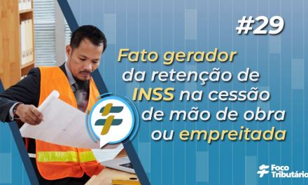 #29: Fato gerador da retenção de INSS na cessão de mão de obra ou empreitada