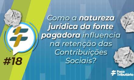 #18: Como a natureza jurídica da fonte pagadora influencia na retenção das Contribuições Sociais?
