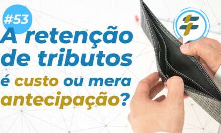 #71: A retenção de tributos é custo ou mera antecipação?