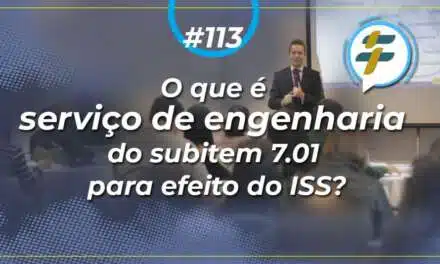 #113: O que é serviço de engenharia do subitem 7.01 para efeito do ISS?