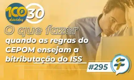 #295: O que fazer quando as regras do CEPOM ensejam a bitributação do ISS