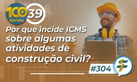 #304: Por que incide ICMS sobre algumas atividades de construção civil?
