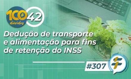 #307: Dedução de transporte e alimentação para fins de retenção do INSS