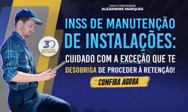 INSS de manutenção de instalações: cuidado com a exceção que te desobriga de proceder à retenção!