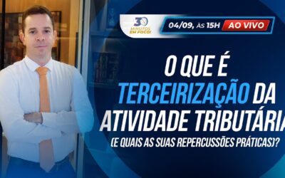 O que é Terceirização da Atividade Tributária (e quais as suas repercussões práticas)? [30 Minutos em Foco]