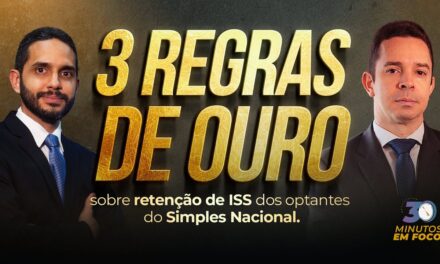 As 3 regras de ouro sobre retenção de ISS dos optantes do Simples Nacional [30 Minutos em Foco]