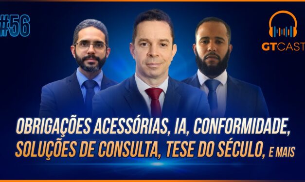 GT Cast #56 – Obrigações acessórias, IA, conformidade, soluções de consulta, Tese do Século e mais