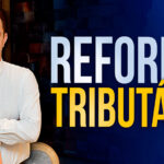 Reforma Tributária: fique ligado no que vem por aí
