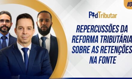 PodTributar #04 – Repercussões da Reforma Tributária sobre as retenções na fonte