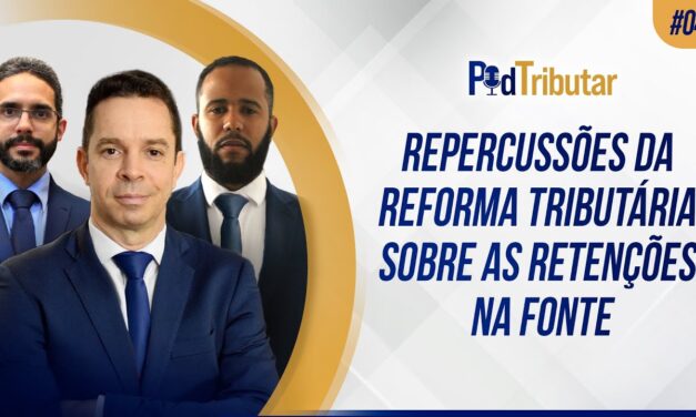 PodTributar #04 – Repercussões da Reforma Tributária sobre as retenções na fonte
