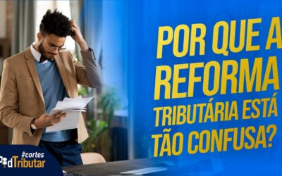 Por que a Reforma Tributária está tão confusa?