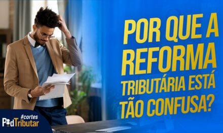 Por que a Reforma Tributária está tão confusa?